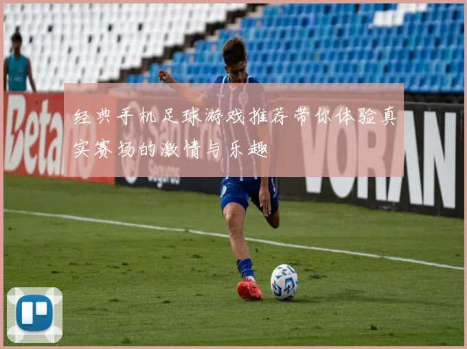 经典手机足球游戏推荐带你体验真实赛场的激情与乐趣