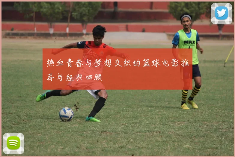 热血青春与梦想交织的篮球电影推荐与经典回顾