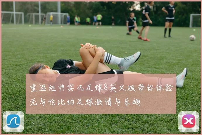 重温经典实况足球8英文版带你体验无与伦比的足球激情与乐趣