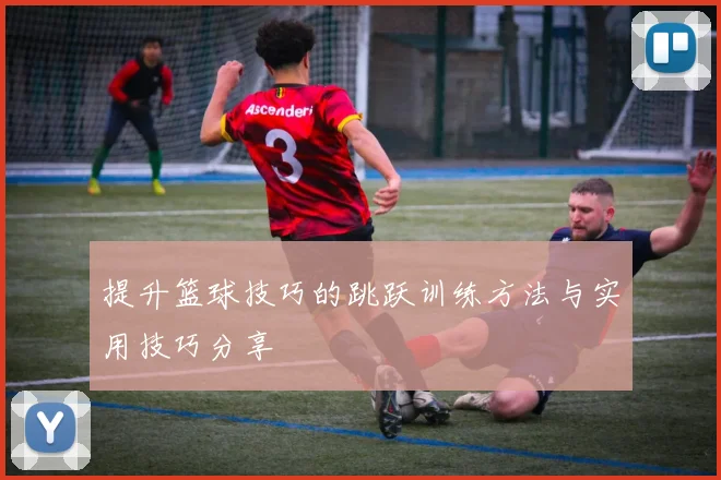 提升篮球技巧的跳跃训练方法与实用技巧分享