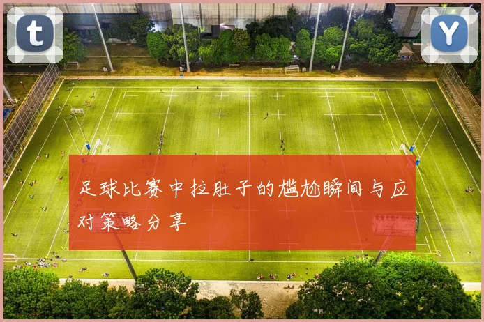 足球比赛中拉肚子的尴尬瞬间与应对策略分享