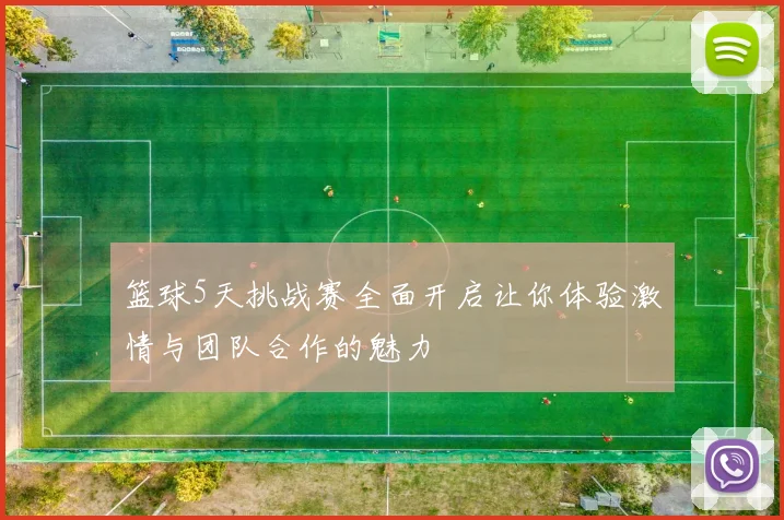 篮球5天挑战赛全面开启让你体验激情与团队合作的魅力