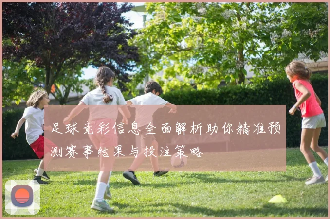 足球竞彩信息全面解析助你精准预测赛事结果与投注策略