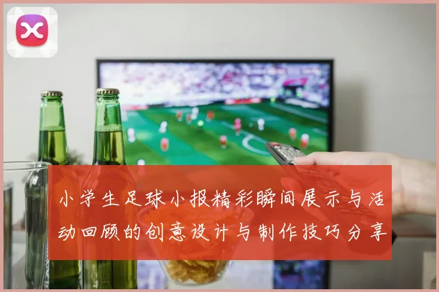 小学生足球小报精彩瞬间展示与活动回顾的创意设计与制作技巧分享