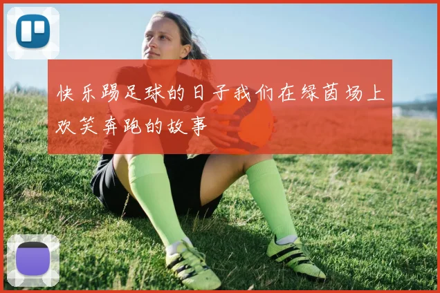 快乐踢足球的日子我们在绿茵场上欢笑奔跑的故事