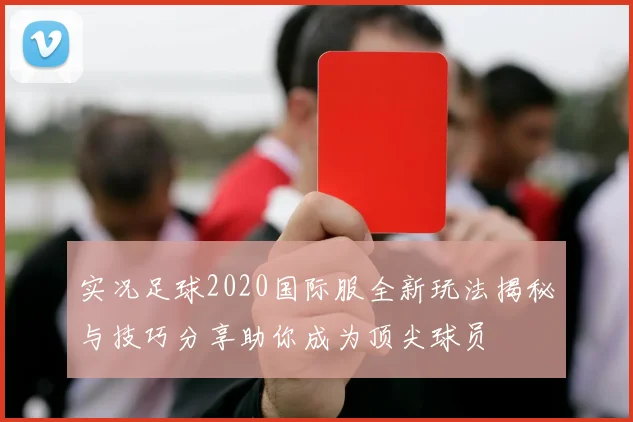 实况足球2020国际服全新玩法揭秘与技巧分享助你成为顶尖球员