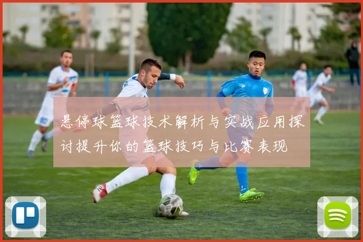 悬停球篮球技术解析与实战应用探讨提升你的篮球技巧与比赛表现